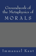 Groundwork of the Metaphysics of Morals - Kant, Immanuel