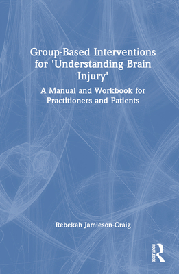 Group-Based Interventions for 'Understanding Brain Injury': A Manual and Workbook for Practitioners and Patients - Jamieson-Craig, Rebekah