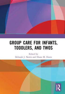 Group Care for Infants, Toddlers, and Twos - Norris, Deborah J. (Editor), and Horm, Diane M. (Editor)