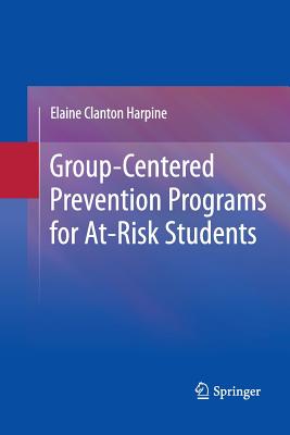 Group-Centered Prevention Programs for At-Risk Students - Clanton Harpine, Elaine