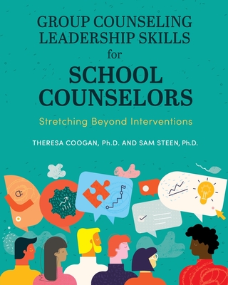 Group Counseling Leadership Skills for School Counselors: Stretching Beyond Interventions - Coogan, Theresa, and Steen, Sam