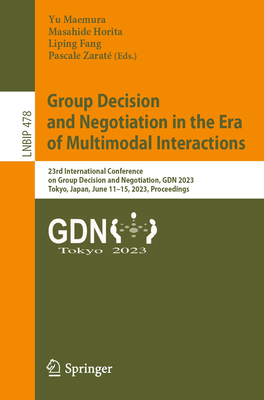 Group Decision and Negotiation in the Era of Multimodal Interactions: 23rd International Conference on Group Decision and Negotiation, GDN 2023, Tokyo, Japan, June 11-15, 2023, Proceedings - Maemura, Yu (Editor), and Horita, Masahide (Editor), and Fang, Liping (Editor)