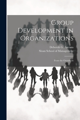 Group Development in Organizations: From the Outside In - Ancona, Deborah G, and Sloan School of Management (Creator)