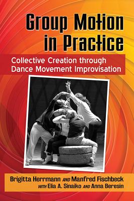 Group Motion in Practice: Collective Creation through Dance Movement Improvisation - Herrmann, Brigitta, and Fischbeck, Manfred, and Sinaiko, Elia A.