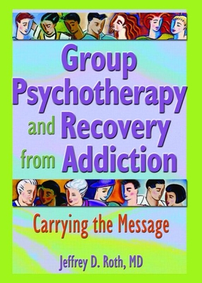 Group Psychotherapy and Recovery from Addiction: Carrying the Message - Roth, Jeffrey D