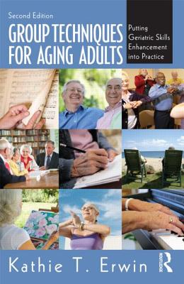 Group Techniques for Aging Adults: Putting Geriatric Skills Enhancement into Practice - Erwin, Kathie T