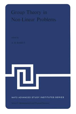 Group Theory in Non-Linear Problems: Lectures Presented at the NATO Advanced Study Institute on Mathematical Physics, Held in Istanbul, Turkey, August 7-18, 1972 - Barut, P (Editor)