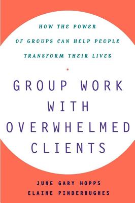 Group Work with Overwhelmed Clients: How the Power of Groups Can Help People Transform - Hopps, June Gary, MSW, and Pinderhughes, Elaine
