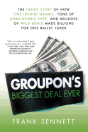 Groupon's Biggest Deal Ever: The Inside Story of How One Insane Gamble, Tons of Unbelievable Hype, and Millions of Wild Deals Made Billions for One Ballsy Joker