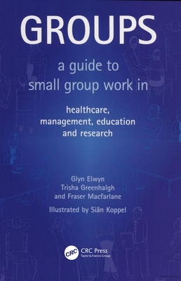 Groups: A Guide to Small Group Work in Healthcare, Management, Education and Research - Elwyn, Glyn, Professor, and Greenhalgh, Trisha, and MacFarlane, Fraser