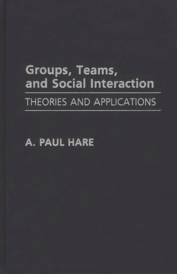 Groups, Teams, and Social Interaction: Theories and Applications - Hare, A Paul