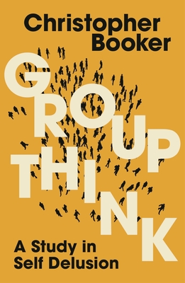 Groupthink: A Study in Self Delusion - Booker, Christopher, Mr.