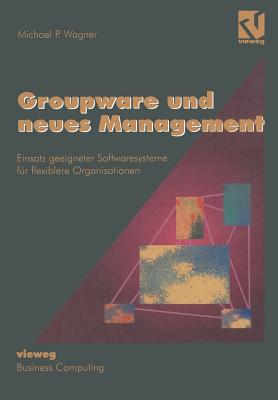 Groupware Und Neues Management: Einsatz Geeigneter Softwaresysteme Fur Flexiblere Organisationen - Wagner, Michael P