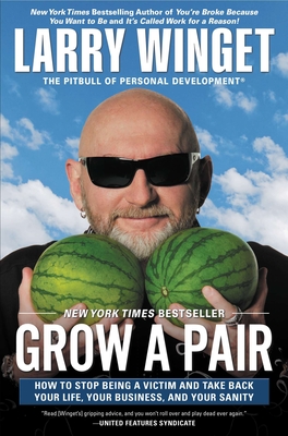 Grow a Pair: How to Stop Being a Victim and Take Back Your Life, Your Business, and Your Sanity - Winget, Larry