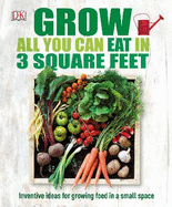 Grow All You Can Eat In Three Square Feet: Inventive Ideas for Growing Food in a Small Space