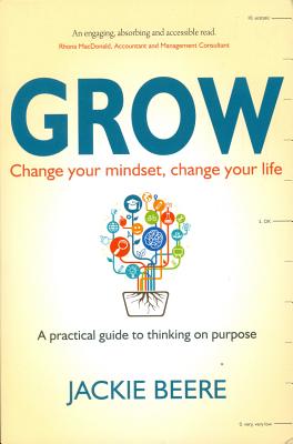 GROW: Change your mindset, change your life - a practical guide to thinking on purpose - Beere, Jackie, MBA, OBE