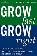 Grow Fast Grow Right: 12 Strategies to Achieve Breakthrough Business Growth - Sherman, Andrew J