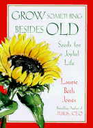 Grow Something Besides Old: Seeds for a Joyful Life - Jones, Laurie Beth