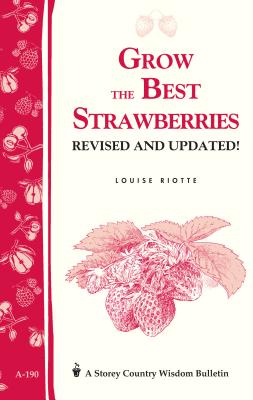 Grow the Best Strawberries: Storey's Country Wisdom Bulletin A-190 - Riotte, Louise