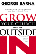 Grow Your Church from the Outside in: Understanding the Unchurch and How to Reach Them