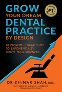 Grow Your Dream Dental Practice By Design: 10 Powerful Strategies to Exponentially Grow Your Business