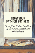 Grow Your Fashion Business: Seize The Opportunities Of The New Digital Era Of Fashion: Fashion Business Marketing Tricks