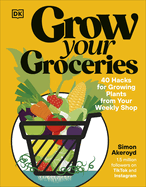 Grow Your Groceries: 40 Ways to Grow-Your-Own Plants from Your Supermarket Shop