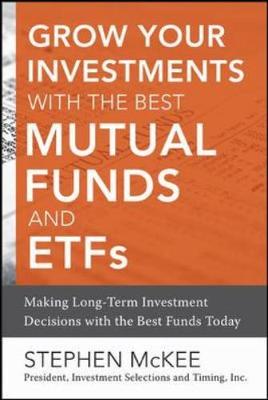 Grow Your Investments with the Best Mutual Funds and ETF's: Making Long-Term Investment Decisions with the Best Funds Today - McKee, Stephen