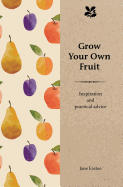 Grow Your Own Fruit: Inspiration and Practical Advice for Beginners