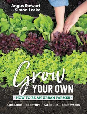 Grow Your Own: How to be an urban farmer - Stewart, Angus, and Leake, Simon