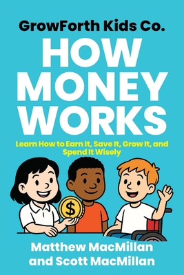 GrowForth Kids Co: Learn How to Earn It, Save It, Grow It, and Spend It Wisely - MacMillan, Matthew, and MacMillan, Scott A