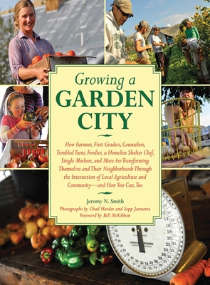 Growing a Garden City: How Farmers, First Graders, Counselors, Troubled Teens, Foodies, a Homeless Shelter Chef, Single Mothers, and More Are Transforming Themselves and Their Neighborhoods Through the Intersection of Local Agriculture and Community... - Smith, Jeremy N, and Harder, Chad (Photographer), and Jannotta, Sepp (Photographer)
