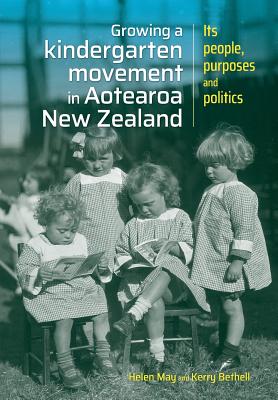 Growing a kindergarten movement in Aotearoa New Zealand: Its peoples, purposes and politics - May, Helen, and Bethell, Kerry