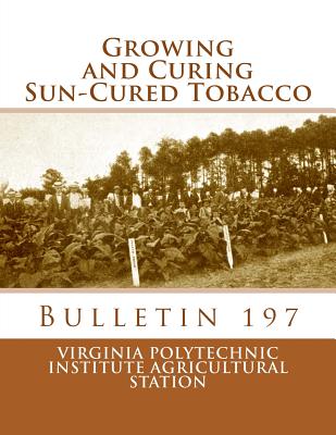 Growing and Curing Sun-Cured Tobacco: Bulletin 197 - Virginia Polytechnic Institute Agricultu, and Chambers, Roger (Introduction by)