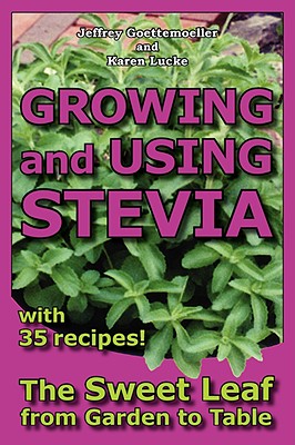 Growing and Using Stevia: The Sweet Leaf from Garden to Table with 35 Recipes - Goettemoeller, Jeffrey, and Lucke, Karen
