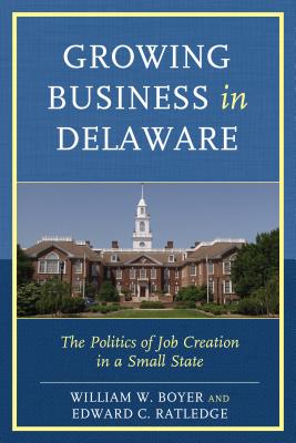 Growing Business in Delaware: The Politics of Job Creation in a Small State - Boyer, William W, and Ratledge, Edward C