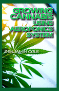 Growing Cannabis Using Aeroponics System: A Functional Manual for beginners on the use of aeroponics in the Marijuana industry!