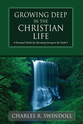 Growing Deep in the Christian Life: Essential Truths for Becoming Strong in the Faith - Swindoll, Charles R