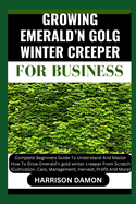 Growing Emerald'n Golg Winter Creeper for B Usiness: Complete Beginners Guide To Understand And Master How To Grow Emerald'n gold winter creeper From Scratch (Cultivation, Care, Management, Harvest.