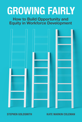 Growing Fairly: How to Build Opportunity and Equity in Workforce Development - Goldsmith, Stephen, and Coleman, Kate Markin