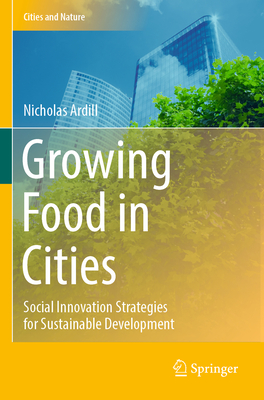 Growing Food in Cities: Social Innovation Strategies for Sustainable Development - Ardill, Nicholas