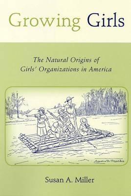 Growing Girls: The Natural Origins of Girls' Organizations in America - Miller, Susan A