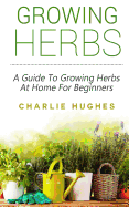 Growing Herbs at Home: A Guide to Growing Herbs at Home for Beginners