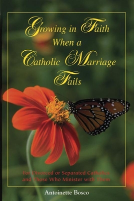 Growing in Faith When a Catholic Marriage Fails: For Divorced or Separated Catholics and Those Who Minister with Them - Bosco, Antoinette