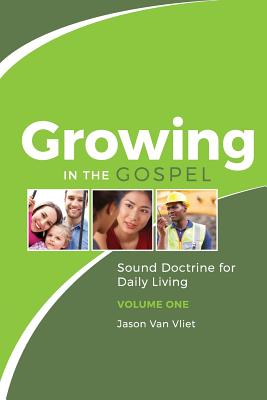 Growing in the Gospel: Sound Doctrine for Daily Living (Volume 1) - Van Vliet, Jason