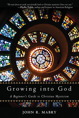 Growing Into God: A Beginner's Guide to Christian Mysticism - Mabry, John R, Rev., PhD