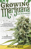 Growing Marijuana for Beginners: Care and Harvest Top-Quality Marijuana that is Safe for Consumption The Grower's Guide for Indoor Cannabis
