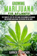 growing marijuana for beginners: complete step-by-step guide for beginners on indoor and outdoor marijuana cultivation for big buds