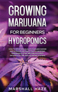 Growing Marijuana for Beginners - Hydroponics: How to Grow High Quality Cannabis Indoor and Outdoor and Build your Hydroponic Gardening System. Become an Expert on Horticulture and Aquaponic Systems.