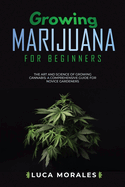 Growing Marijuana for Beginners: The Art and Science of Growing Cannabis: A Comprehensive Guide for Novice Gardeners